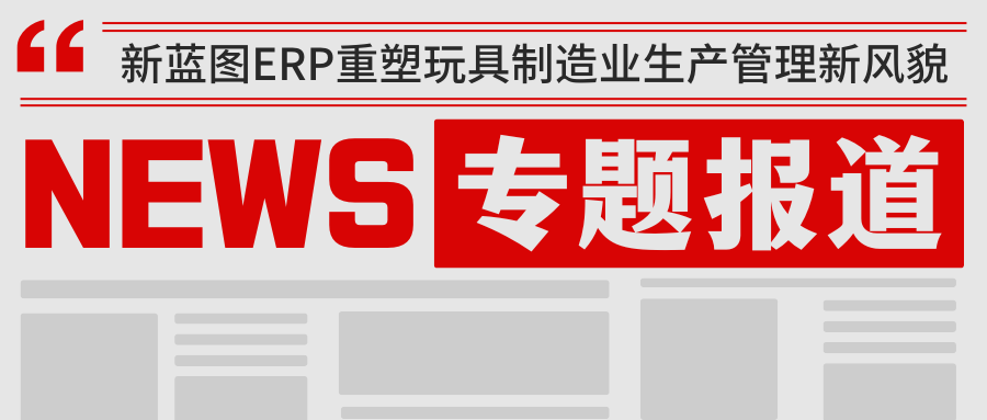 新藍(lán)圖ERP重塑玩具制造業(yè)生產(chǎn)管理新風(fēng)貌.png